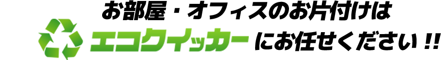 お部屋・オフィスの片付けはエコクイッカーにお任せください！